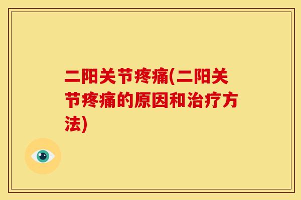二阳关节疼痛(二阳关节疼痛的原因和治疗方法)