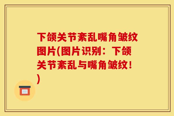 下颌关节紊乱嘴角皱纹图片(图片识别：下颌关节紊乱与嘴角皱纹！)