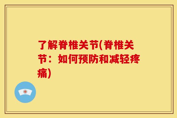 了解脊椎关节(脊椎关节：如何预防和减轻疼痛)