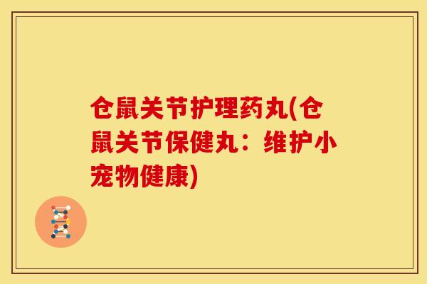 仓鼠关节护理药丸(仓鼠关节保健丸：维护小宠物健康)