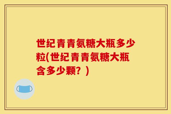 世纪青青氨糖大瓶多少粒(世纪青青氨糖大瓶含多少颗？)