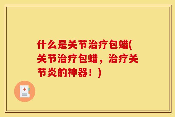 什么是关节治疗包蜡(关节治疗包蜡，治疗关节炎的神器！)