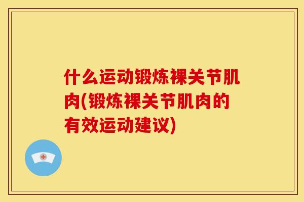 什么运动锻炼裸关节肌肉(锻炼裸关节肌肉的有效运动建议)