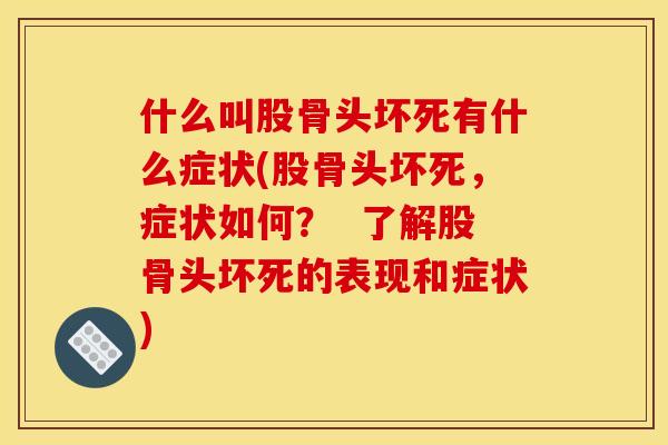 什么叫股骨头坏死有什么症状(股骨头坏死，症状如何？  了解股骨头坏死的表现和症状)
