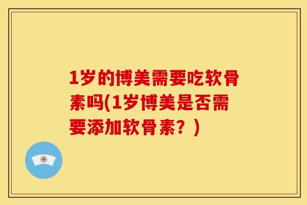 1岁的博美需要吃软骨素吗(1岁博美是否需要添加软骨素？)