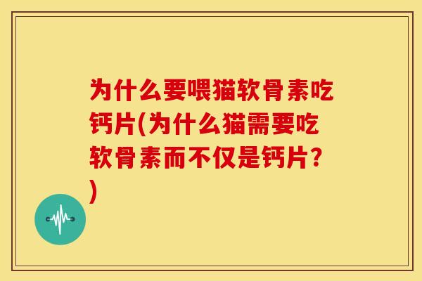 为什么要喂猫软骨素吃钙片(为什么猫需要吃软骨素而不仅是钙片？)