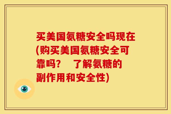 买美国氨糖安全吗现在(购买美国氨糖安全可靠吗？  了解氨糖的副作用和安全性)