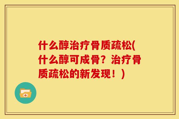 什么醇治疗骨质疏松(什么醇可成骨？治疗骨质疏松的新发现！)
