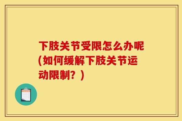 下肢关节受限怎么办呢(如何缓解下肢关节运动限制？)