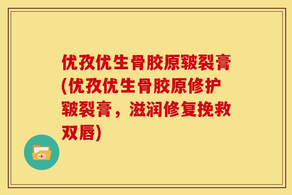 优孜优生骨胶原皲裂膏(优孜优生骨胶原修护皲裂膏，滋润修复挽救双唇)