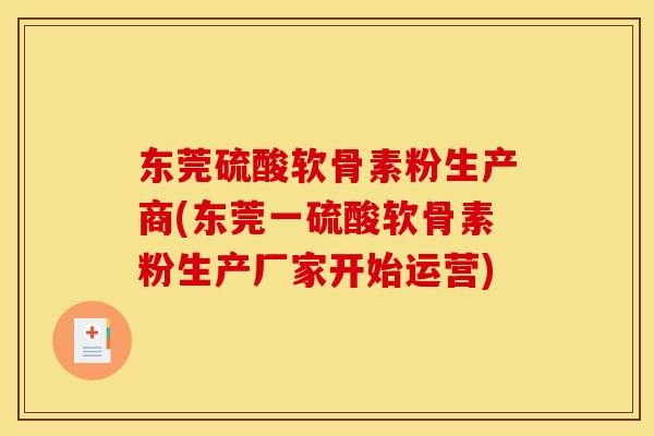 东莞硫酸软骨素粉生产商(东莞一硫酸软骨素粉生产厂家开始运营)