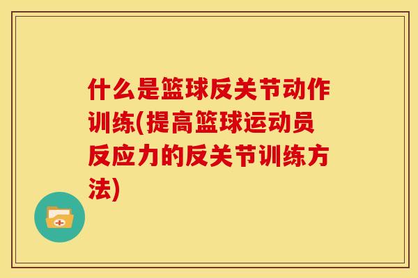 什么是篮球反关节动作训练(提高篮球运动员反应力的反关节训练方法)