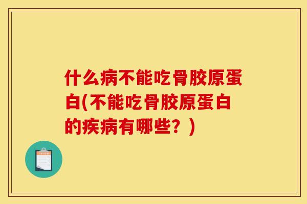 什么病不能吃骨胶原蛋白(不能吃骨胶原蛋白的疾病有哪些？)