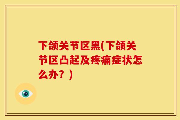 下颌关节区黑(下颌关节区凸起及疼痛症状怎么办？)