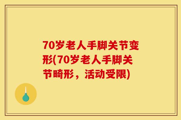 70岁老人手脚关节变形(70岁老人手脚关节畸形，活动受限)