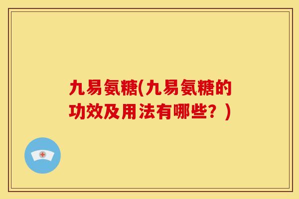 九易氨糖(九易氨糖的功效及用法有哪些？)