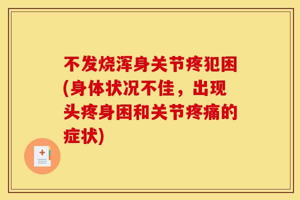 不发烧浑身关节疼犯困(身体状况不佳，出现头疼身困和关节疼痛的症状)