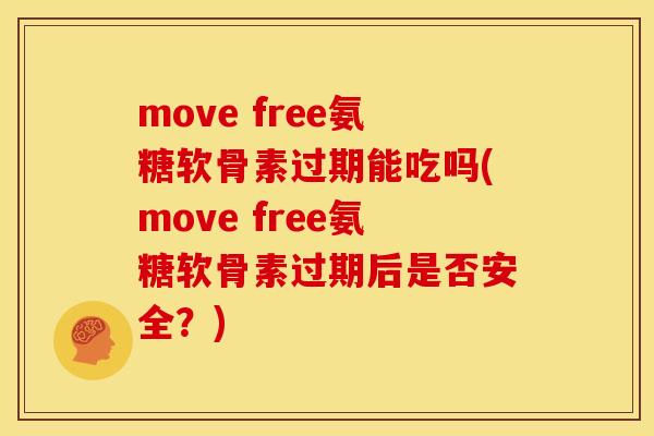 move free氨糖软骨素过期能吃吗(move free氨糖软骨素过期后是否安全？)