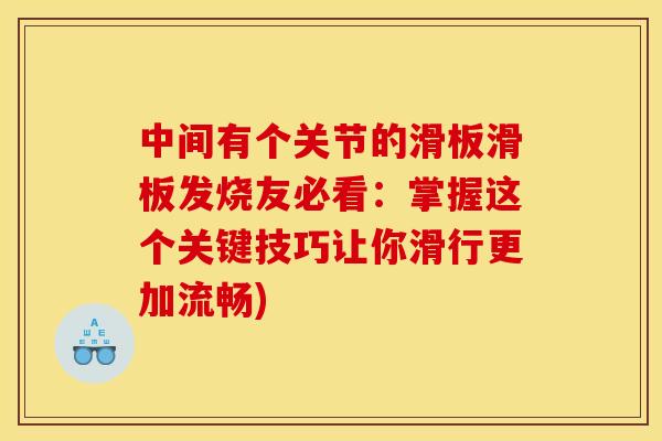 中间有个关节的滑板滑板发烧友必看：掌握这个关键技巧让你滑行更加流畅)