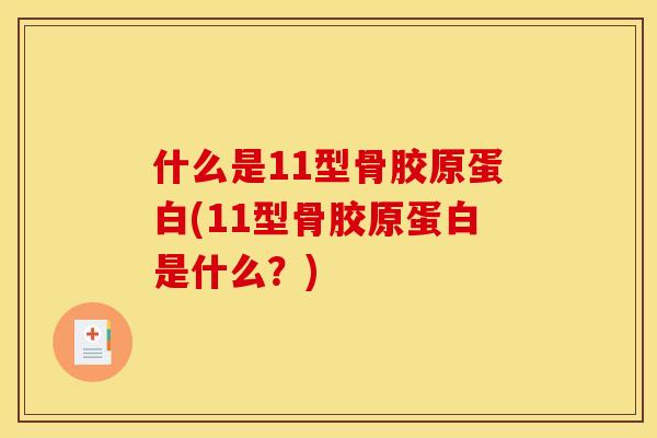 什么是11型骨胶原蛋白(11型骨胶原蛋白是什么？)