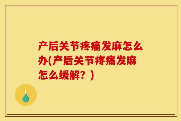 产后关节疼痛发麻怎么办(产后关节疼痛发麻怎么缓解？)