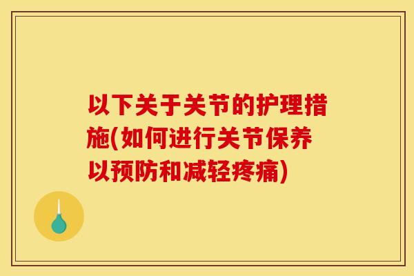 以下关于关节的护理措施(如何进行关节保养以预防和减轻疼痛)