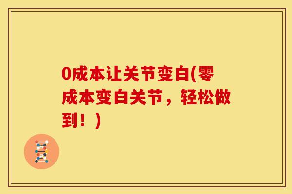 0成本让关节变白(零成本变白关节，轻松做到！)