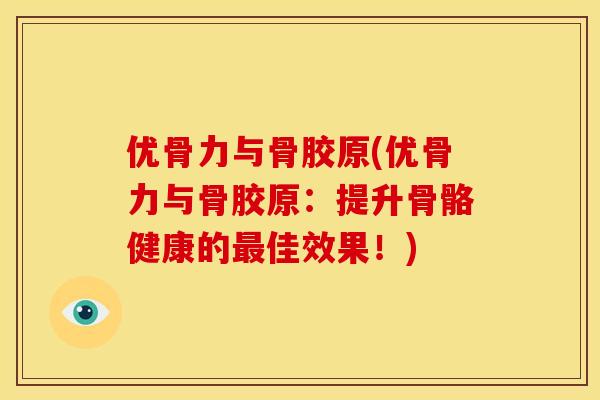 优骨力与骨胶原(优骨力与骨胶原：提升骨骼健康的最佳效果！)