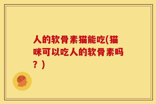 人的软骨素猫能吃(猫咪可以吃人的软骨素吗？)