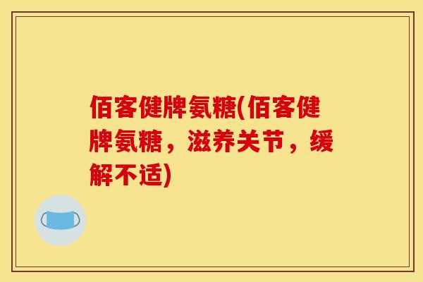 佰客健牌氨糖(佰客健牌氨糖，滋养关节，缓解不适)