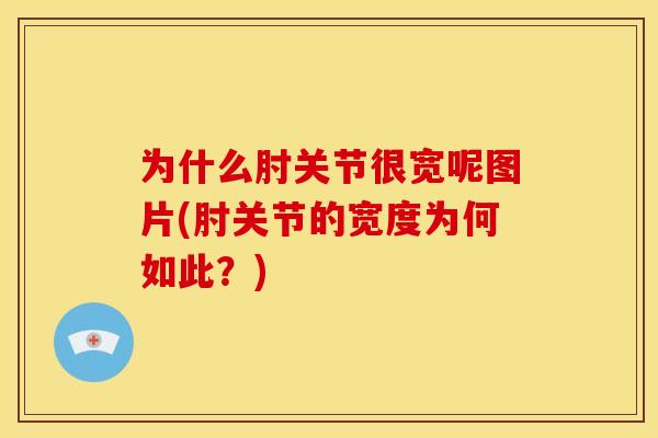 为什么肘关节很宽呢图片(肘关节的宽度为何如此？)