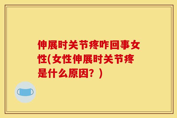伸展时关节疼咋回事女性(女性伸展时关节疼是什么原因？)