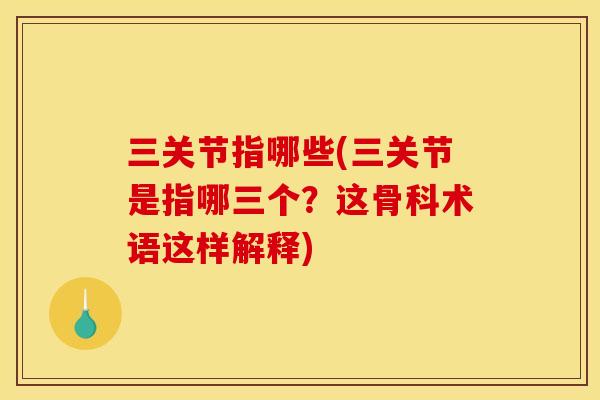 三关节指哪些(三关节是指哪三个？这骨科术语这样解释)