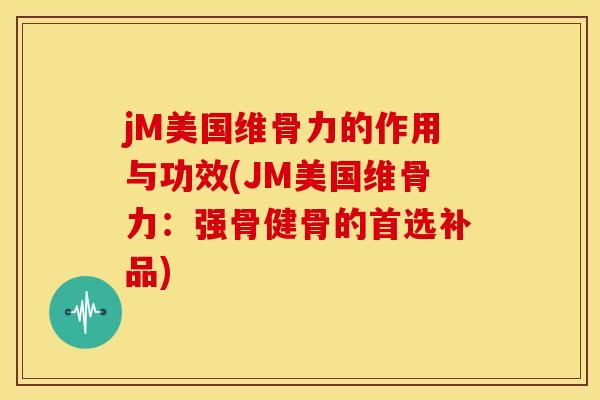 jM美国维骨力的作用与功效(JM美国维骨力：强骨健骨的首选补品)