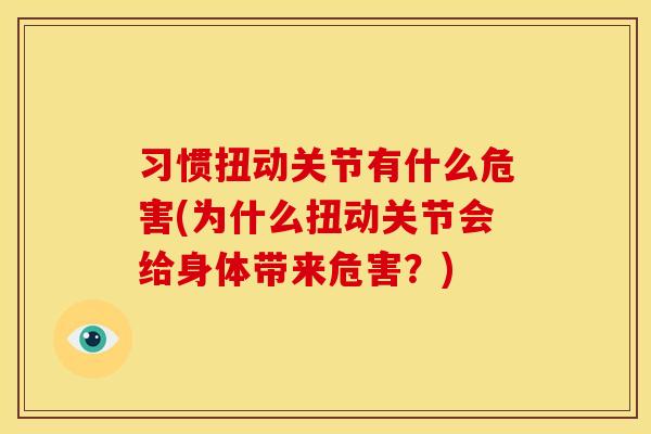 习惯扭动关节有什么危害(为什么扭动关节会给身体带来危害？)