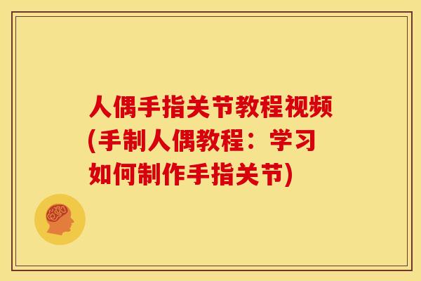 人偶手指关节教程视频(手制人偶教程：学习如何制作手指关节)