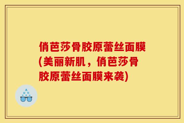 俏芭莎骨胶原蕾丝面膜(美丽新肌，俏芭莎骨胶原蕾丝面膜来袭)