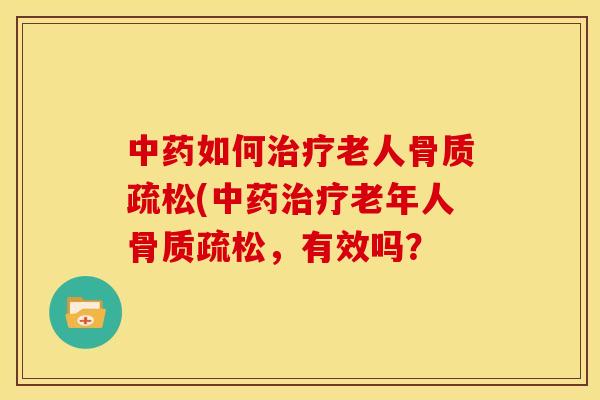 中药如何治疗老人骨质疏松(中药治疗老年人骨质疏松，有效吗？