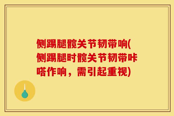 侧踢腿髋关节韧带响(侧踢腿时髋关节韧带咔嗒作响，需引起重视)