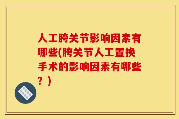 人工胯关节影响因素有哪些(胯关节人工置换手术的影响因素有哪些？)