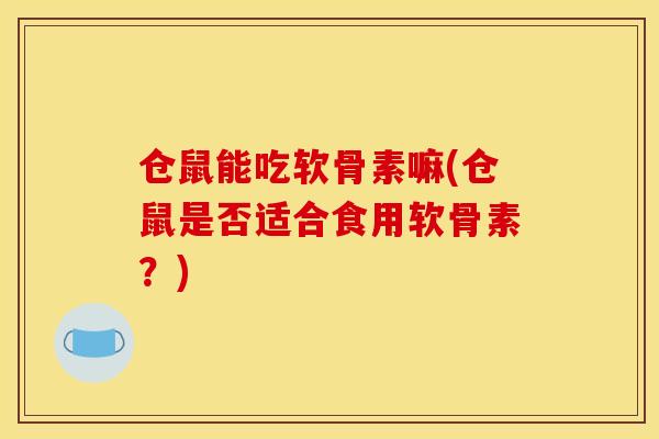 仓鼠能吃软骨素嘛(仓鼠是否适合食用软骨素？)
