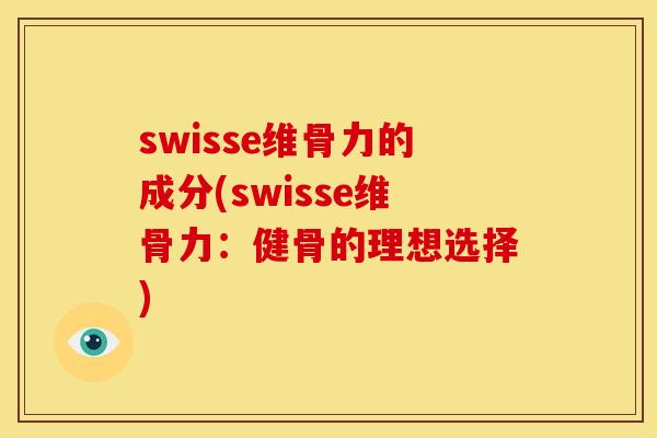swisse维骨力的成分(swisse维骨力：健骨的理想选择)