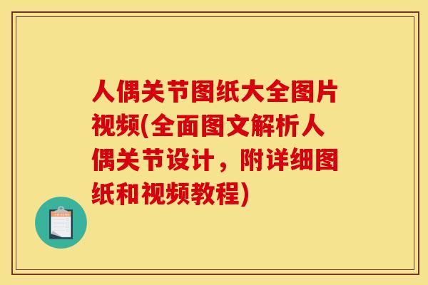 人偶关节图纸大全图片视频(全面图文解析人偶关节设计，附详细图纸和视频教程)