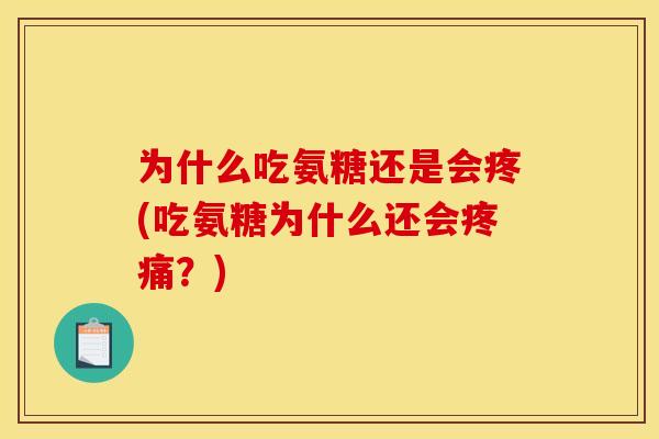 为什么吃氨糖还是会疼(吃氨糖为什么还会疼痛？)