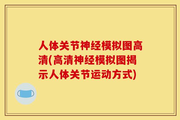 人体关节神经模拟图高清(高清神经模拟图揭示人体关节运动方式)