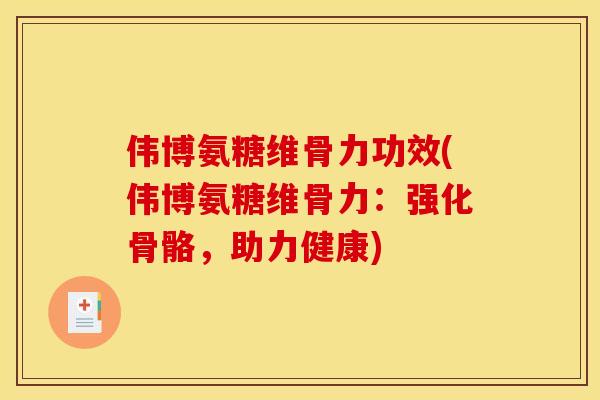 伟博氨糖维骨力功效(伟博氨糖维骨力：强化骨骼，助力健康)