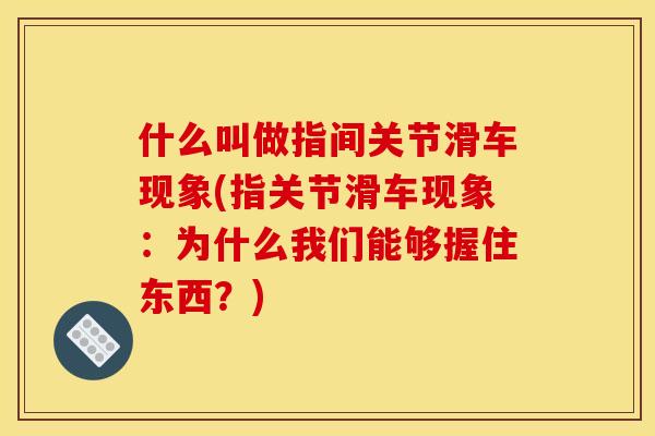什么叫做指间关节滑车现象(指关节滑车现象:为什么我们能够握住东西?)-第1张图片-关节骑士 什么叫做指间关节滑车现象(指关节滑车现象:为什么我们能够握住东西?)-第1张图片-关节骑士