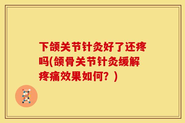下颌关节针灸好了还疼吗(颌骨关节针灸缓解疼痛效果如何？)