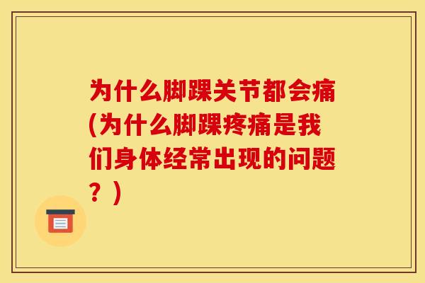 为什么脚踝关节都会痛(为什么脚踝疼痛是我们身体经常出现的问题？)