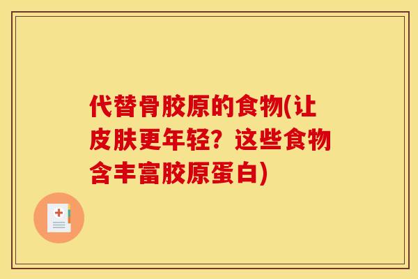 代替骨胶原的食物(让皮肤更年轻？这些食物含丰富胶原蛋白)
